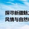 探寻新疆魅力之旅阿克苏旅游指南 体验西域风情与自然奇观