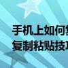 手机上如何复制粘贴 简单几步轻松掌握文字复制粘贴技巧