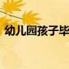 幼儿园孩子毕业祝福语 温馨寄语与成长祝福