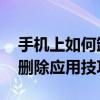手机上如何卸载软件 安卓与苹果手机通用的删除应用技巧