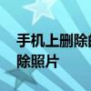 手机上删除的相片怎么恢复 简单几步找回删除照片