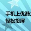 手机上优酷大屏幕怎么投射到智能电视 三步轻松投屏