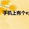 手机上有个e是什么意思 手机信号标识解析